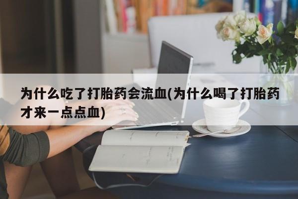米非米索在线付款为什么吃了打胎药会流血(为什么喝了打胎药才来一点点血)