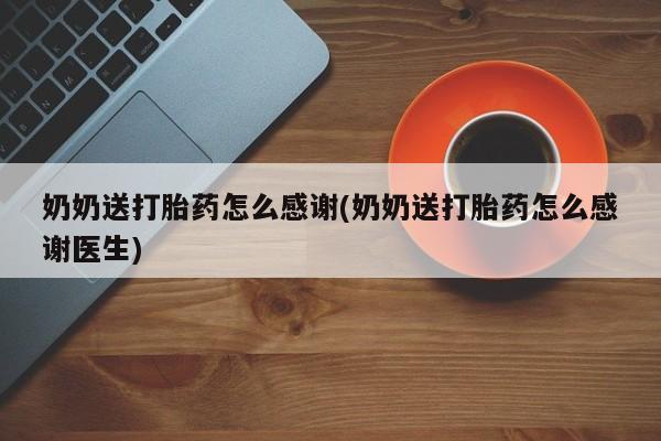 米非米索在线付款奶奶送打胎药怎么感谢(奶奶送打胎药怎么感谢医生)