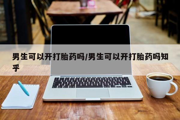 米非米索在线付款男生可以开打胎药吗/男生可以开打胎药吗知乎