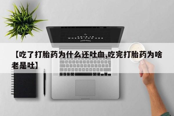 米非米索在线付款【吃了打胎药为什么还吐血,吃完打胎药为啥老是吐】