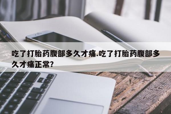 米非米索在线付款吃了打胎药腹部多久才痛.吃了打胎药腹部多久才痛正常？