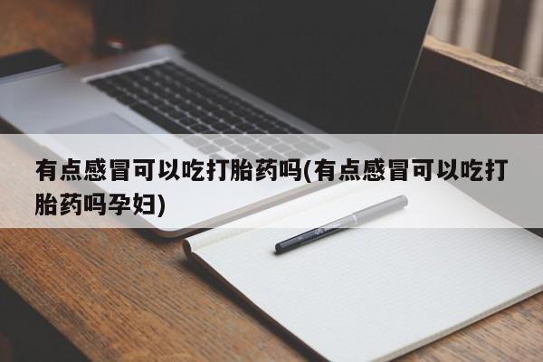 米非米索在线付款有点感冒可以吃打胎药吗(有点感冒可以吃打胎药吗孕妇)