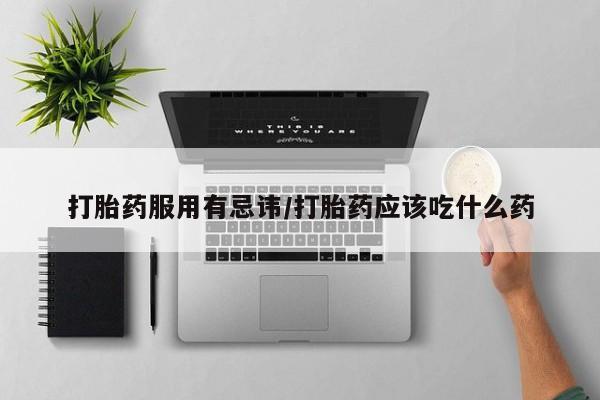 米非米索在线付款打胎药服用有忌讳/打胎药应该吃什么药