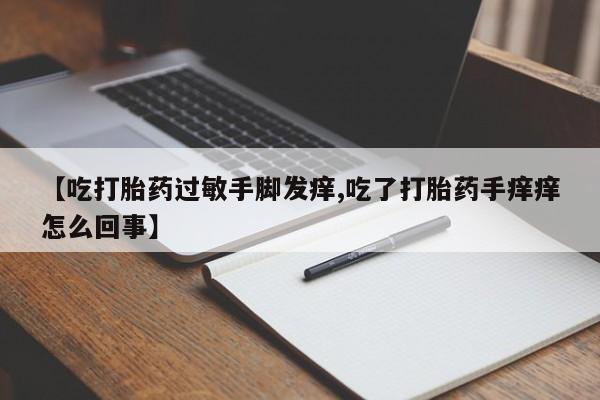 米非米索在线付款【吃打胎药过敏手脚发痒,吃了打胎药手痒痒怎么回事】