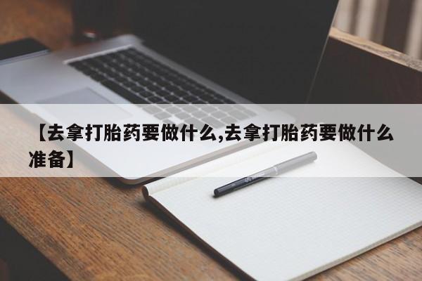 米非米索在线付款【去拿打胎药要做什么,去拿打胎药要做什么准备】