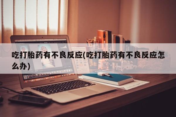 米非米索在线付款吃打胎药有不良反应(吃打胎药有不良反应怎么办)