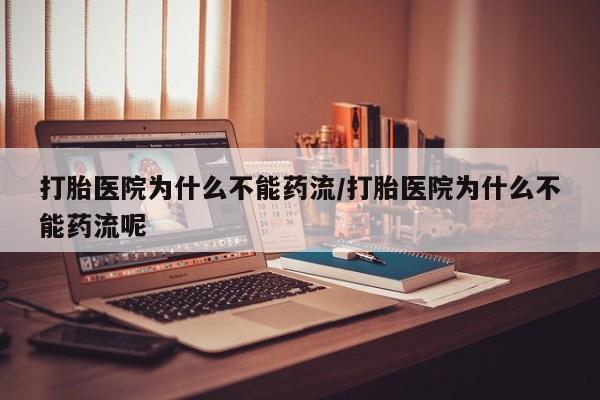 米非米索在线付款打胎医院为什么不能药流/打胎医院为什么不能药流呢