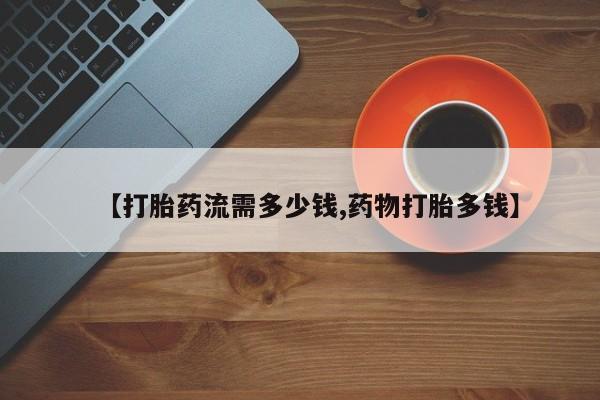 米非米索在线付款【打胎药流需多少钱,药物打胎多钱】