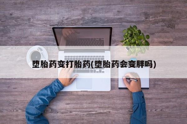 米非米索在线付款堕胎药变打胎药(堕胎药会变胖吗)
