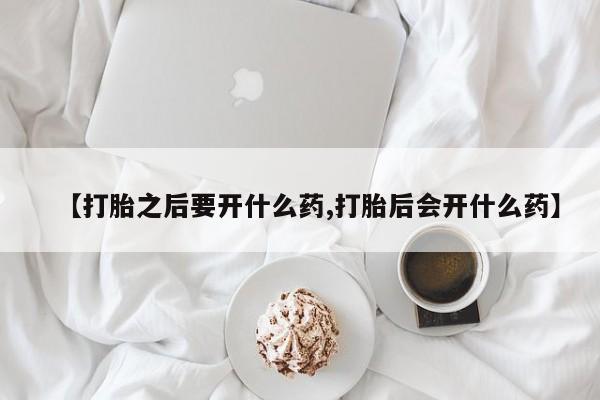 米非米索在线付款【打胎之后要开什么药,打胎后会开什么药】