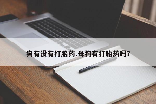 米非米索在线付款狗有没有打胎药.母狗有打胎药吗？