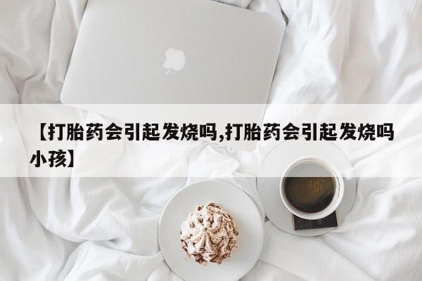 米非米索在线付款【打胎药会引起发烧吗,打胎药会引起发烧吗小孩】