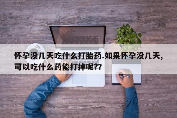 米非米索在线付款怀孕没几天吃什么打胎药.如果怀孕没几天,可以吃什么药能打掉呢?？