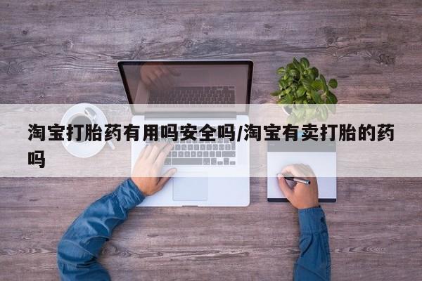米非米索在线付款淘宝打胎药有用吗安全吗/淘宝有卖打胎的药吗