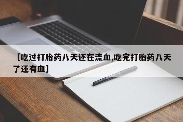 米非米索在线付款【吃过打胎药八天还在流血,吃完打胎药八天了还有血】