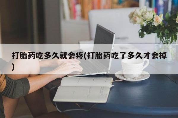 米非米索在线付款打胎药吃多久就会疼(打胎药吃了多久才会掉)