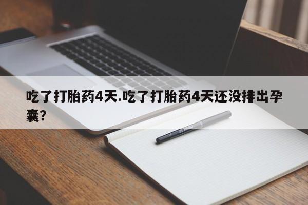 米非米索在线付款吃了打胎药4天.吃了打胎药4天还没排出孕囊？