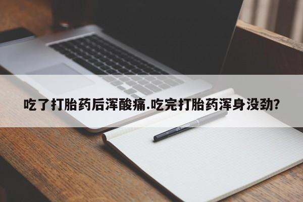 米非米索在线付款吃了打胎药后浑酸痛.吃完打胎药浑身没劲？