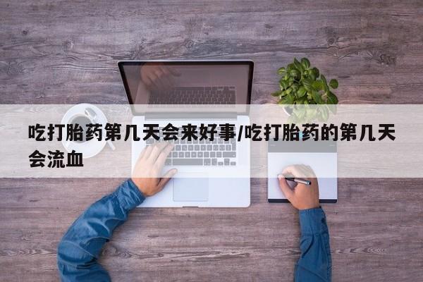 米非米索在线付款吃打胎药第几天会来好事/吃打胎药的第几天会流血