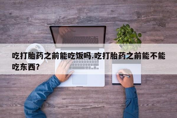 米非米索在线付款吃打胎药之前能吃饭吗.吃打胎药之前能不能吃东西？