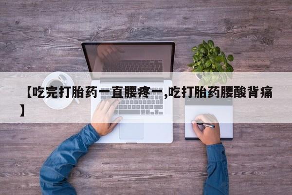 米非米索在线付款【吃完打胎药一直腰疼一,吃打胎药腰酸背痛】