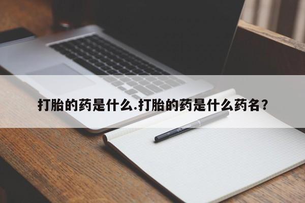 米非米索在线付款打胎的药是什么.打胎的药是什么药名？