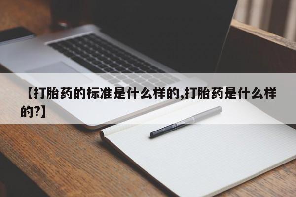 米非米索在线付款【打胎药的标准是什么样的,打胎药是什么样的?】