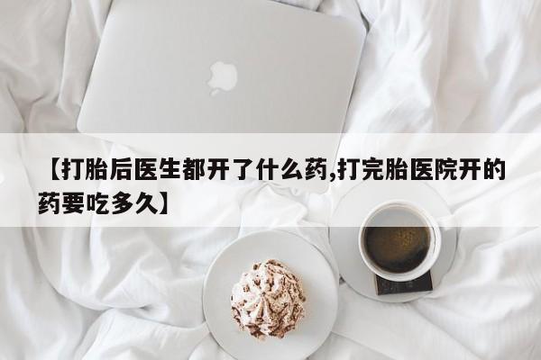 米非米索在线付款【打胎后医生都开了什么药,打完胎医院开的药要吃多久】