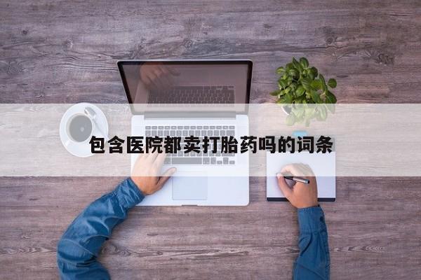 米非米索在线付款包含医院都卖打胎药吗的词条