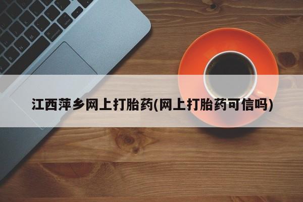 米非米索在线付款江西萍乡网上打胎药(网上打胎药可信吗)