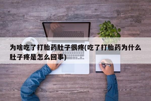 米非米索在线付款为啥吃了打胎药肚子很疼(吃了打胎药为什么肚子疼是怎么回事)