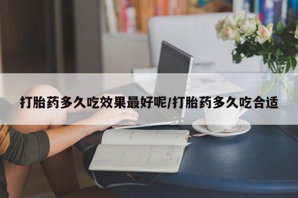 米非米索在线付款打胎药多久吃效果最好呢/打胎药多久吃合适