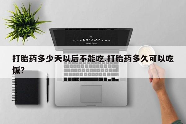 米非米索在线付款打胎药多少天以后不能吃.打胎药多久可以吃饭？