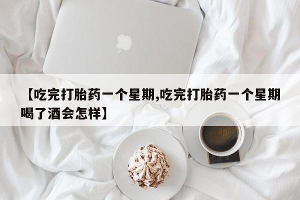 米非米索在线付款【吃完打胎药一个星期,吃完打胎药一个星期喝了酒会怎样】