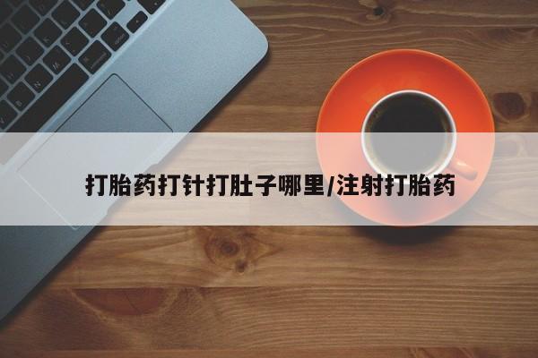 米非米索在线付款打胎药打针打肚子哪里/注射打胎药