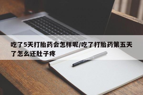 米非米索在线付款吃了5天打胎药会怎样呢/吃了打胎药第五天了怎么还肚子疼
