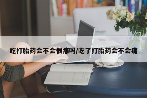 米非米索在线付款吃打胎药会不会很痛吗/吃了打胎药会不会痛