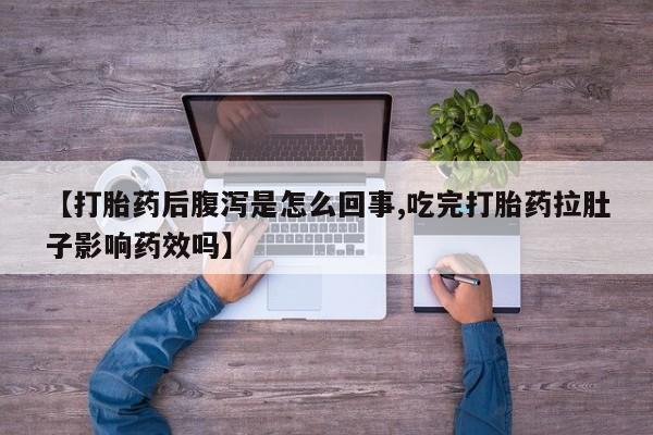 米非米索在线付款【打胎药后腹泻是怎么回事,吃完打胎药拉肚子影响药效吗】