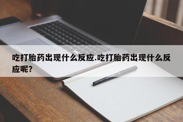 米非米索在线付款吃打胎药出现什么反应.吃打胎药出现什么反应呢？