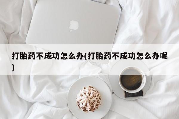 米非米索在线付款打胎药不成功怎么办(打胎药不成功怎么办呢)