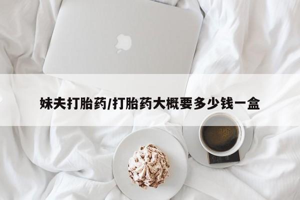 米非米索在线付款妹夫打胎药/打胎药大概要多少钱一盒