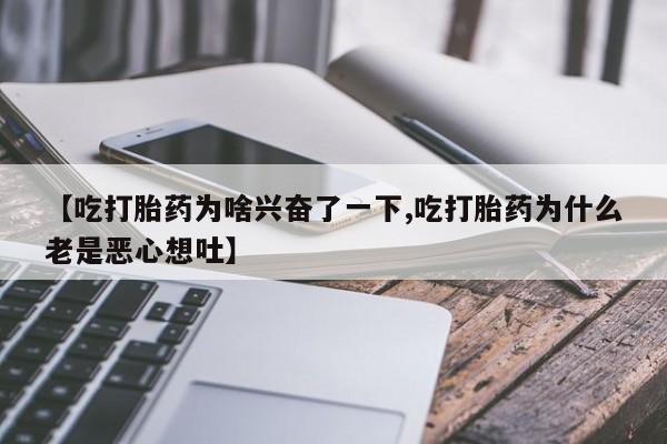 米非米索在线付款【吃打胎药为啥兴奋了一下,吃打胎药为什么老是恶心想吐】
