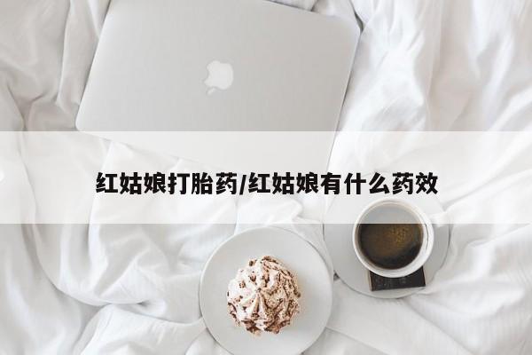 米非米索在线付款红姑娘打胎药/红姑娘有什么药效