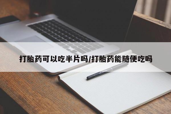 米非米索在线付款打胎药可以吃半片吗/打胎药能随便吃吗