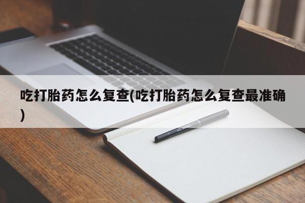 米非米索在线付款吃打胎药怎么复查(吃打胎药怎么复查最准确)